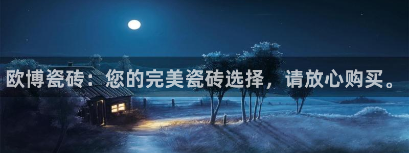壹号电子娱乐app下载：欧博瓷砖：您的完美瓷砖选择，请放心购买。