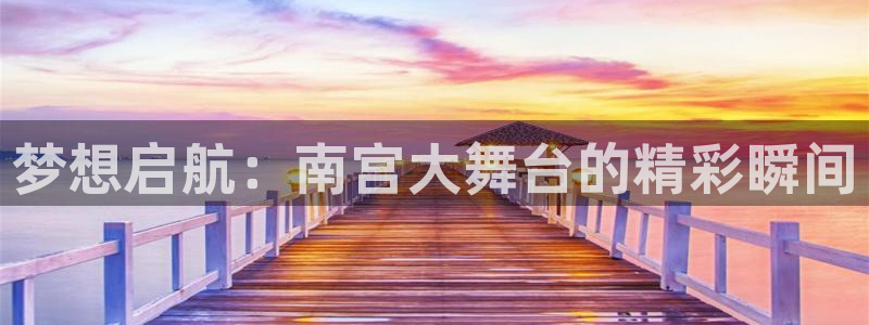 壹号电子娱乐app：梦想启航：南宫大舞台的精彩瞬间