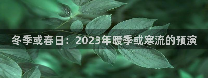 今年会注册官网入口：冬季或春日：2023年暖季或寒流的预演