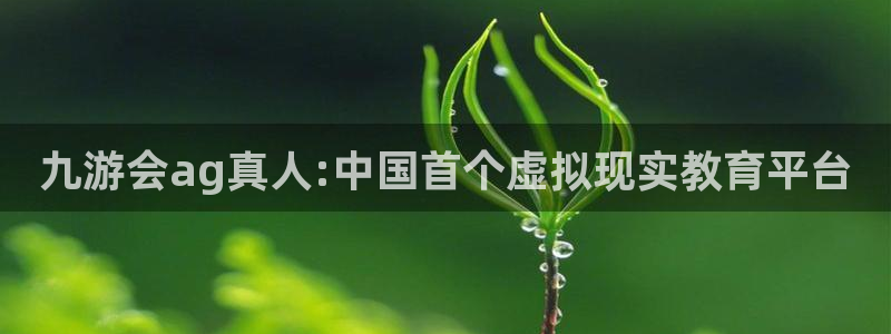 今年会平台官方入口：九游会ag真人:中国首个虚拟现实教育平台
