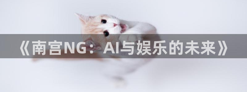 今年会热吗：《南宫NG：AI与娱乐的未来》