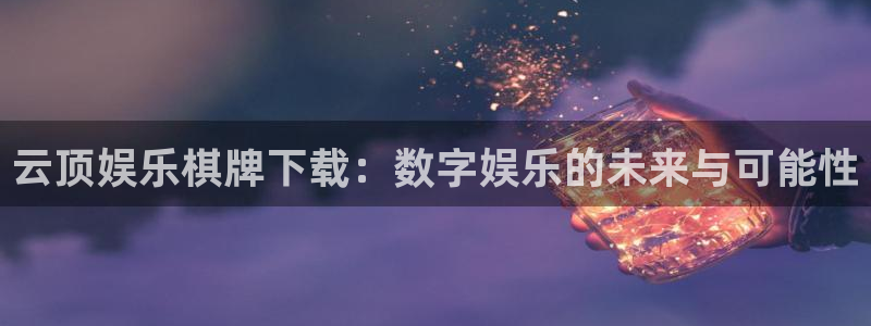 壹号电子娱乐app下载官网：云顶娱乐棋牌下载：数字娱乐的未来与可能性