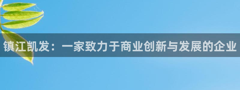 今年会平台登录入口：镇江凯发：一家致力于商业创新与发展的企业