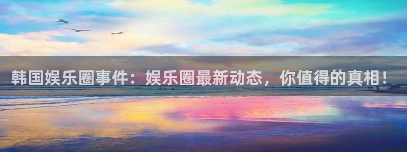属兔今年会离婚吗：韩国娱乐圈事件：娱乐圈最新动态，你值得的真相！