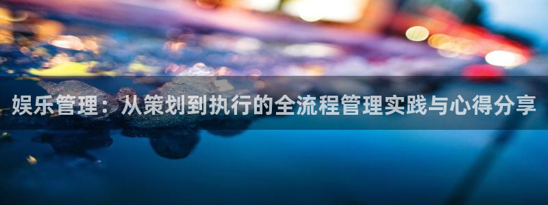 二建山西今年会降分吗：娱乐管理：从策划到执行的全流程管理实践与心得分享